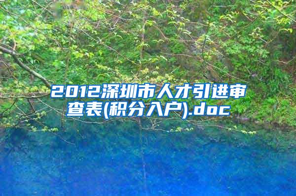 2012深圳市人才引进审查表(积分入户).doc