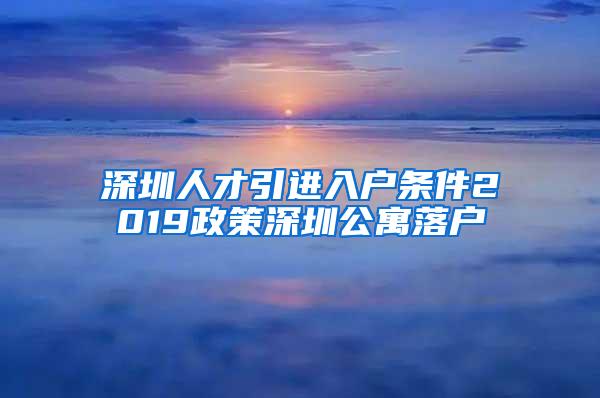 深圳人才引进入户条件2019政策深圳公寓落户