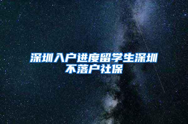 深圳入户进度留学生深圳不落户社保