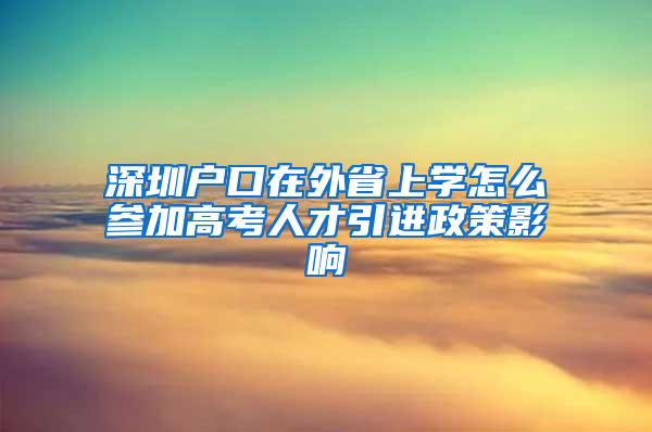 深圳户口在外省上学怎么参加高考人才引进政策影响