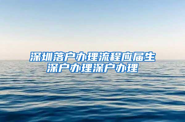 深圳落户办理流程应届生深户办理深户办理