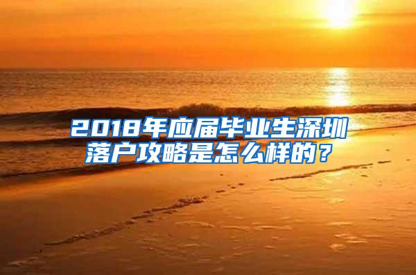 2018年应届毕业生深圳落户攻略是怎么样的？