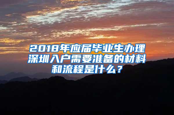 2018年应届毕业生办理深圳入户需要准备的材料和流程是什么？