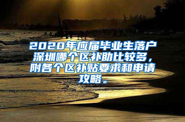 2020年应届毕业生落户深圳哪个区补助比较多，附各个区补贴要求和申请攻略。