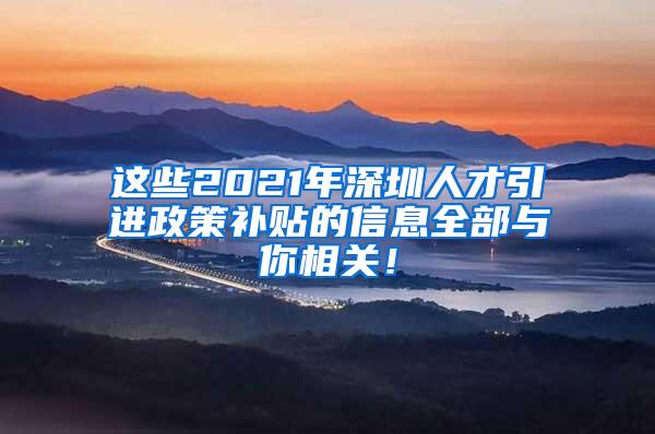 这些2021年深圳人才引进政策补贴的信息全部与你相关！