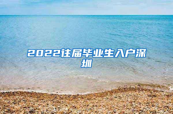 2022往届毕业生入户深圳