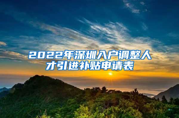 2022年深圳入户调整人才引进补贴申请表