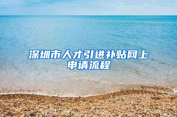 深圳市人才引进补贴网上申请流程