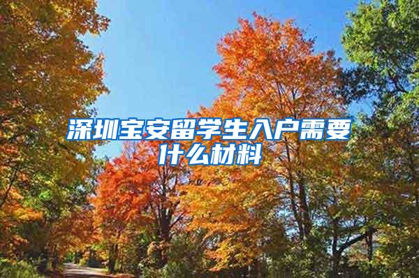 深圳宝安留学生入户需要什么材料