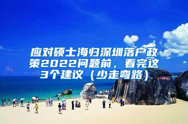 应对硕士海归深圳落户政策2022问题前，看完这3个建议（少走弯路）