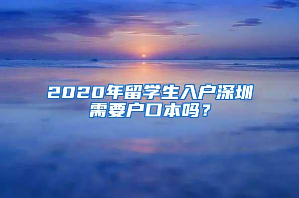 2020年留学生入户深圳需要户口本吗？