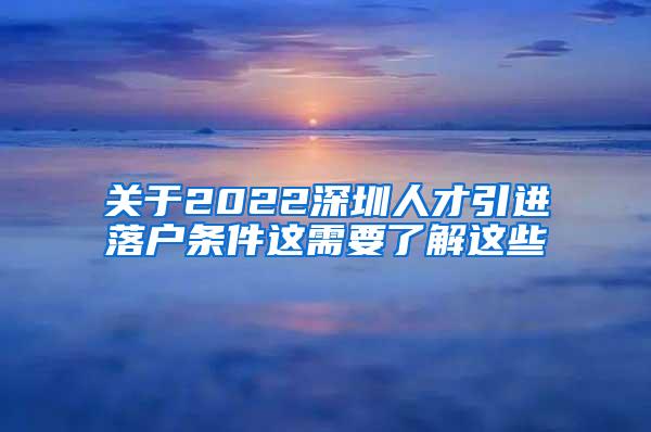 关于2022深圳人才引进落户条件这需要了解这些