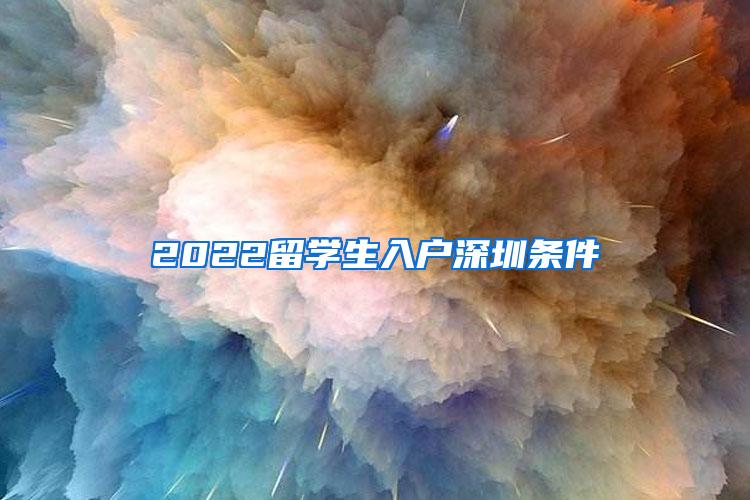 2022留学生入户深圳条件