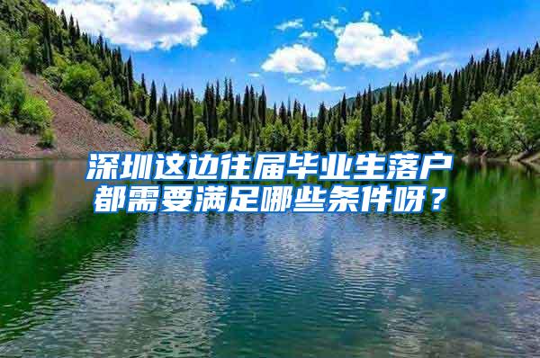 深圳这边往届毕业生落户都需要满足哪些条件呀？