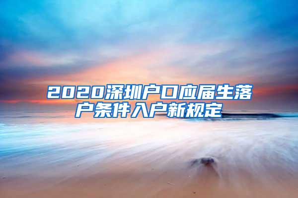 2020深圳户口应届生落户条件入户新规定