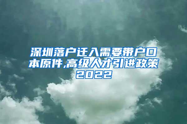 深圳落户迁入需要带户口本原件,高级人才引进政策2022