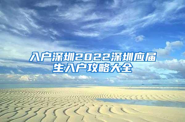 入户深圳2022深圳应届生入户攻略大全