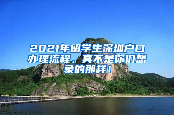 2021年留学生深圳户口办理流程，真不是你们想象的那样！