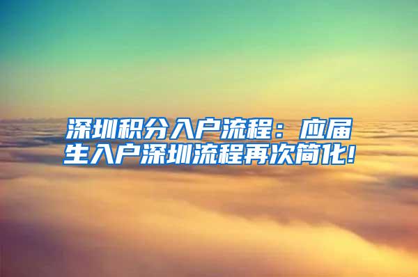 深圳积分入户流程：应届生入户深圳流程再次简化!