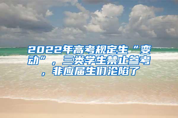 2022年高考规定生“变动”，三类学生禁止参考，非应届生们沦陷了