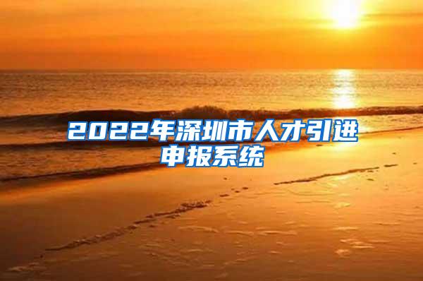 2022年深圳市人才引进申报系统