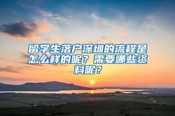 留学生落户深圳的流程是怎么样的呢？需要哪些资料呢？