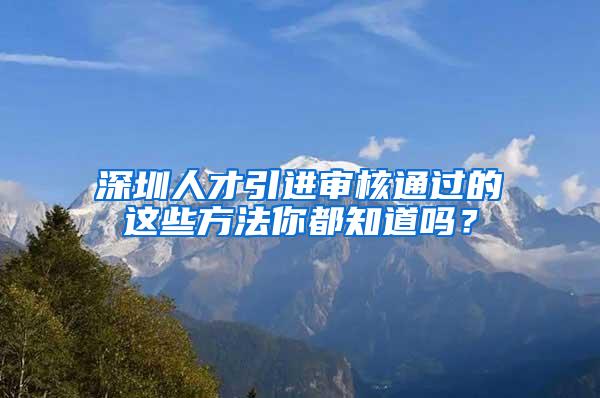 深圳人才引进审核通过的这些方法你都知道吗？