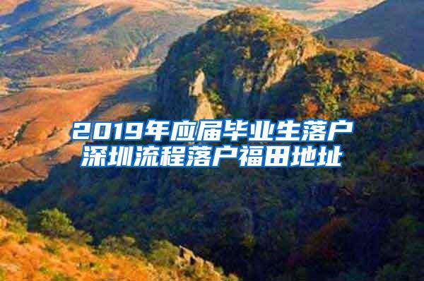 2019年应届毕业生落户深圳流程落户福田地址