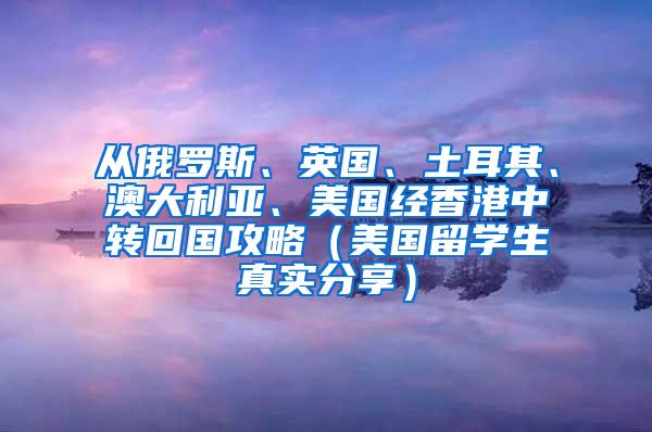 从俄罗斯、英国、土耳其、澳大利亚、美国经香港中转回国攻略（美国留学生真实分享）