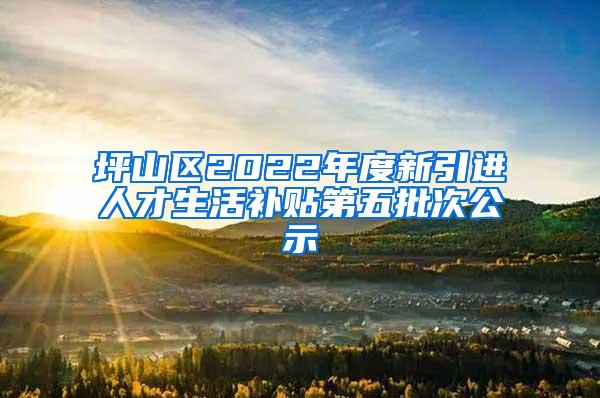 坪山区2022年度新引进人才生活补贴第五批次公示