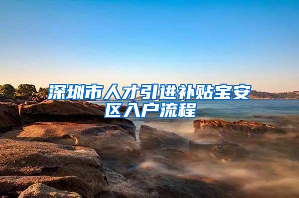 深圳市人才引进补贴宝安区入户流程