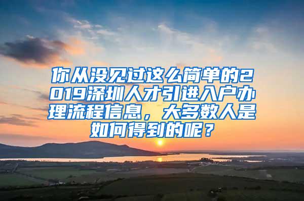 你从没见过这么简单的2019深圳人才引进入户办理流程信息，大多数人是如何得到的呢？