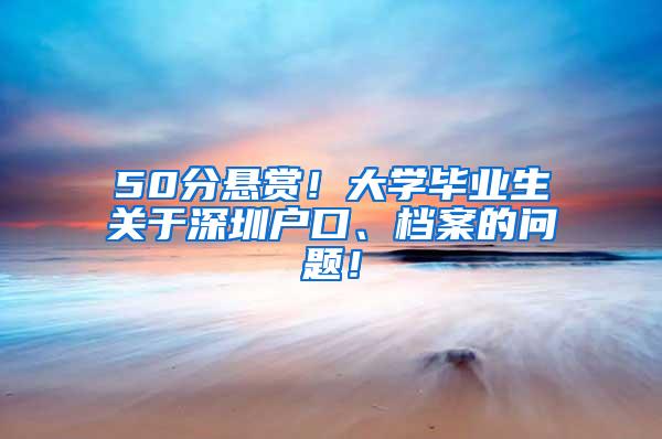 50分悬赏！大学毕业生关于深圳户口、档案的问题！