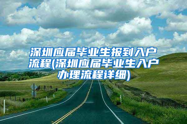 深圳应届毕业生报到入户流程(深圳应届毕业生入户办理流程详细)