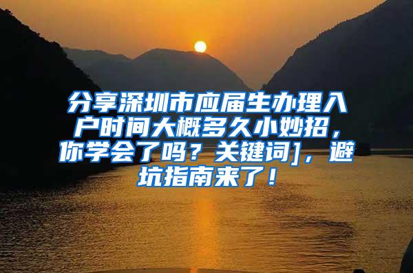 分享深圳市应届生办理入户时间大概多久小妙招，你学会了吗？关键词]，避坑指南来了！