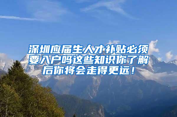 深圳应届生人才补贴必须要入户吗这些知识你了解后你将会走得更远！