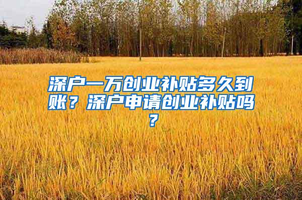 深户一万创业补贴多久到账？深户申请创业补贴吗？