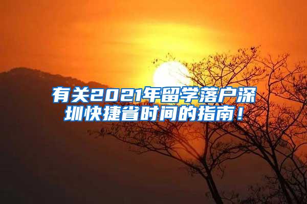 有关2021年留学落户深圳快捷省时间的指南！