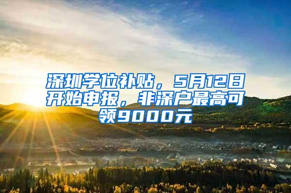 深圳学位补贴，5月12日开始申报，非深户最高可领9000元