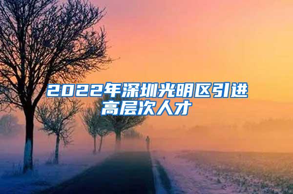 2022年深圳光明区引进高层次人才