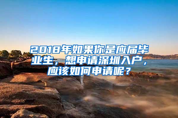 2018年如果你是应届毕业生，想申请深圳入户，应该如何申请呢？