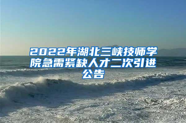 2022年湖北三峡技师学院急需紧缺人才二次引进公告