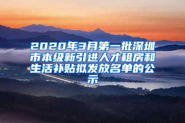 2020年3月第一批深圳市本级新引进人才租房和生活补贴拟发放名单的公示