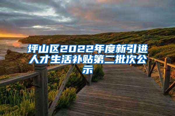 坪山区2022年度新引进人才生活补贴第二批次公示