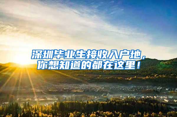 深圳毕业生接收入户地，你想知道的都在这里！