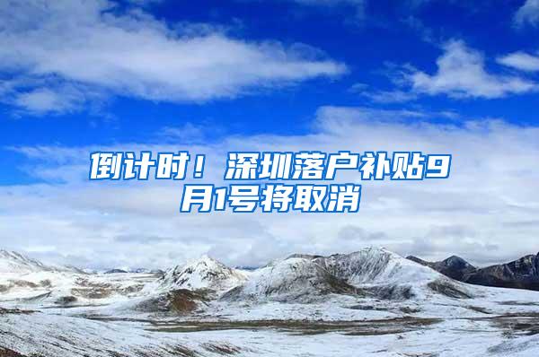 倒计时！深圳落户补贴9月1号将取消