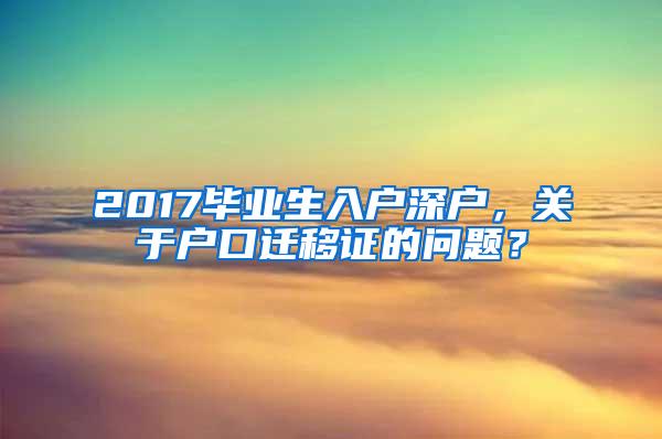 2017毕业生入户深户，关于户口迁移证的问题？