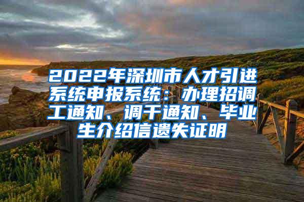 2022年深圳市人才引进系统申报系统：办理招调工通知、调干通知、毕业生介绍信遗失证明