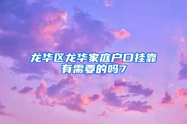 龙华区龙华家庭户口挂靠有需要的吗7