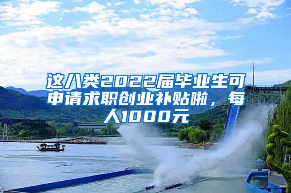 这八类2022届毕业生可申请求职创业补贴啦，每人1000元